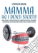 Mamma ho i denti storti! Come scegliere l’apparecchio giusto per raddrizzare i denti del tuo bambino,  farlo crescere sano, con una buona postura e senza la paura del dentista. E-book. Formato EPUB