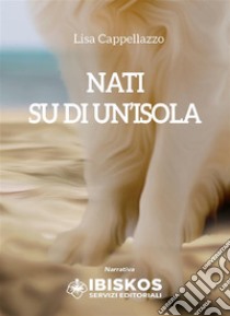 Nati su di un'isola. E-book. Formato EPUB ebook di Lisa Cappellazzo