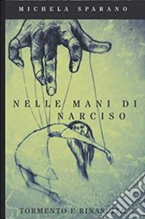 Nelle mani di narciso:tormento e rinascita. E-book. Formato PDF ebook di Michela Sparano