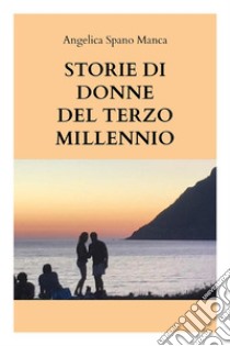 Storie di donne del terzo millennio. E-book. Formato EPUB ebook di Angelica Spano Manca