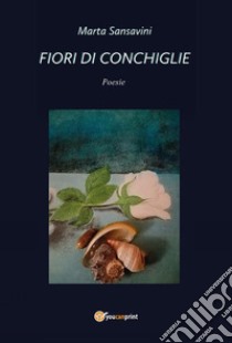 Fiori di Conchiglie. E-book. Formato EPUB ebook di Marta Sansavini