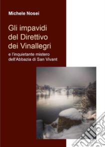 Gli impavidi del Direttivo dei Vinallegri e l’inquietante mistero dell’Abbazia di San Vivant. E-book. Formato EPUB ebook di Michele Nosei