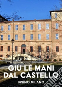 Giù le mani dal castello. E-book. Formato PDF ebook di Bruno Milano