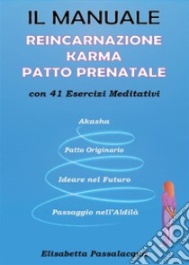 Manuale Reincarnazione Karma Patto Prenatalecon 41 Esercizi Meditativi. E-book. Formato PDF ebook di Elisabetta Passalacqua