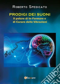 PRODIGI DEI SUONI - Il potere di In-Formare e di Guarire delle Vibrazioni. E-book. Formato EPUB ebook