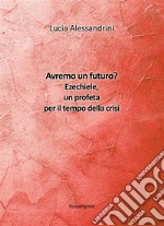 Avremo un futuro? Ezechiele, un profeta per il tempo della crisi. E-book. Formato EPUB