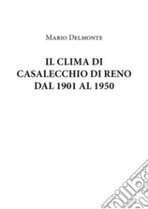 Il Clima Di Casalecchio Di Reno Dal 1901 Al 1950. E-book. Formato EPUB ebook di Mario Delmonte