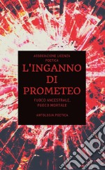 L’inganno di Prometeo. Fuoco ancestrale, fuoco mortaleAntologia Poetica. E-book. Formato EPUB ebook