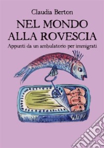 Nel mondo alla rovescia. Appunti da un ambulatorio per immigrati. E-book. Formato EPUB ebook di Claudia Berton