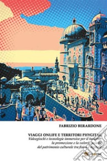 Viaggi onlife e territori phygital. Videogiochi e tecnologie immersive per il turismo, la promozione e la valorizzazione del patrimonio culturale tra fisico e digitale. E-book. Formato PDF ebook di Fabrizio Berardone