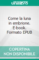 Come la luna in embrione. E-book. Formato EPUB ebook di Elena Falci