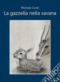 La gazzella nella savana. E-book. Formato EPUB ebook di Michele Conti