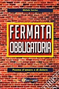 Fermata obbligatoria. Poema d'amore e di dolore. E-book. Formato EPUB ebook di Michele Sarrica