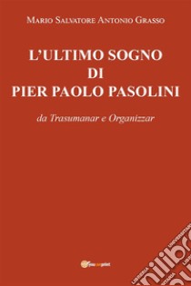 L'Ultimo sogno di Pier Paolo Pasolini. E-book. Formato EPUB ebook di Mario Salvatore Antonio Grasso