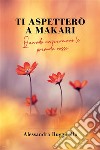 Ti aspetterò a Makari. E-book. Formato EPUB ebook di Alessandra Ruggirello