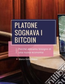 Platone Sognava i Bitcoin. Perché abbiamo bisogno di una nuova Economia. E-book. Formato EPUB ebook di Marco Delle Donne