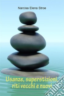 Usanze, superstizioni, riti vecchi e nuovi. E-book. Formato EPUB ebook di Narcisa Elena Stroe