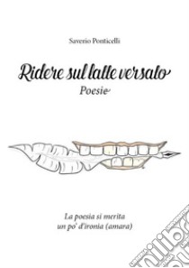 Ridere sul latte versato(Poesie) - La poesia si merita un po' d'ironia. E-book. Formato EPUB ebook di Saverio Ponticelli