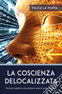 La coscienza delocalizzata. E-book. Formato EPUB ebook di Felice La Porta