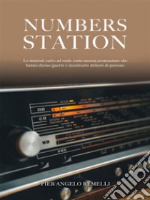 Numbers StationLe stazioni radio ad onde corte ancora sconosciute che hanno deciso guerre e incuriosito milioni di persone. E-book. Formato EPUB ebook di Pier Angelo Remelli