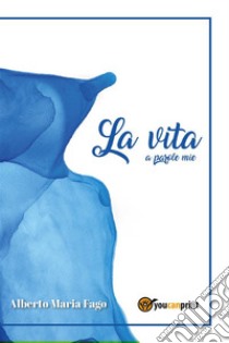 La vita a parole mie. E-book. Formato EPUB ebook di Alberto Maria Fago