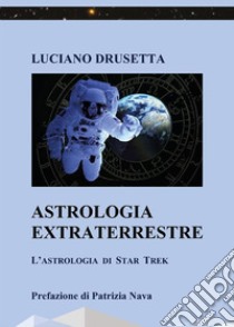 Astrologia Extraterrestre - L'Astrologia di Star Trek. E-book. Formato EPUB ebook di Luciano Drusetta