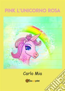 PINK l'unicorno rosa. E-book. Formato EPUB ebook di Carlo Mia