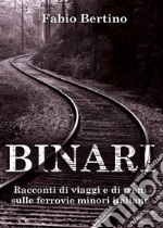 Binari. Racconti di viaggi e di treni sulle ferrovie minori italiane.. E-book. Formato EPUB ebook