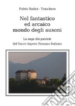 Nel fantastico ed arcaico mondo degli ausoniLa saga dei patrioti del Sacro Impero Romano Italiano. E-book. Formato EPUB ebook