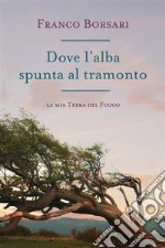 Dove l'alba spunta al tramonto- La mia Terra del Fuoco. E-book. Formato EPUB