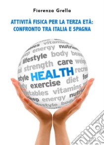 Attività fisica per la terza età. Confronto tra Italia e Spagna. E-book. Formato EPUB ebook di Fiorenza Grella