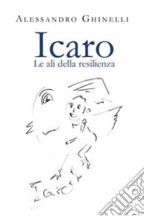 Icaro. Le ali della resilienza. E-book. Formato EPUB ebook di Alessandro Ghinelli