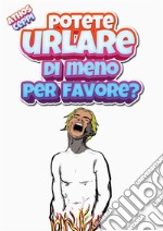 Potete urlare di meno, per favore?. E-book. Formato EPUB