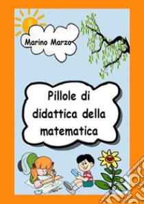 Pillole di didattica della matematica. E-book. Formato EPUB ebook di Marino Marzo