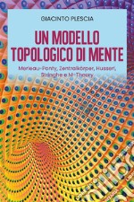 Un Modello Topologico di Mente: Merleau-Ponty, Zentralkörper, Husserl, Stringhe e M-Theory. E-book. Formato EPUB