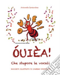 ÓUIÈA! Che stupore le vocali - Raccolta illustrata di canzoni didattiche - Scuola Primaria. E-book. Formato EPUB ebook di Antonella Santandrea