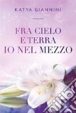 Fra cielo e terra io nel mezzo. E-book. Formato EPUB ebook