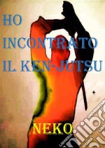 Ho incontrato il Ken-JutsuIl percorso di un praticante di Ken-jutsu. E-book. Formato EPUB ebook