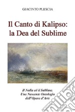 Il Canto di Kalipso: la Dea del Sublime. Il Nulla ed il Sublime. Una Nascente Ontologia dell’Opera d’Arte.. E-book. Formato EPUB ebook