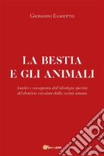 La bestia e gli animali. Analisi e conseguenze dell’ideologia specista del dominio veicolata dalla società umana. E-book. Formato EPUB ebook