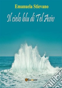 Il cielo blu di Tel Aviv. E-book. Formato EPUB ebook di Emanuela Stievano