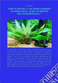 Come allestire il tuo primo acquario di acqua dolce  se sei un neofita dell’acquariofilia?©. E-book. Formato EPUB ebook