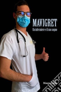 Mavigret - Un Infermiere e il suo sogno. E-book. Formato EPUB ebook di Mauro Forte