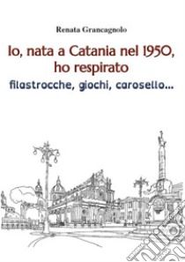 Io, nata a Catania nel 1950,ho respirato filastrocche, giochi, carosello.... E-book. Formato EPUB ebook di Renata Grancagnolo