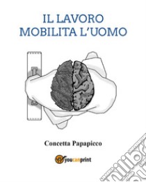 Il lavoro mobilita l'uomo. E-book. Formato EPUB ebook di Papapicco Concetta