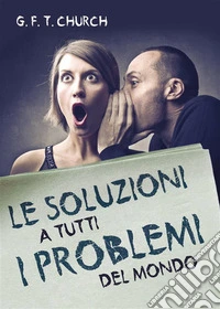 Le soluzioni a tutti i problemi del mondo. E-book. Formato EPUB ebook
