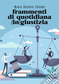 Frammenti di quotidiana (in)giustiziaSei brevi racconti sul tema. E-book. Formato EPUB ebook di Maria Rosaria Sodano