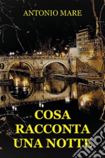 Cosa racconta una notte. E-book. Formato EPUB ebook di Antonio Mare