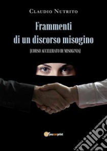 Frammenti di un discorso misoginoCorso accelerato di misoginia. E-book. Formato EPUB ebook di Claudio Nutrito