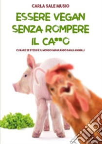 ESSERE VEGAN SENZA ROMPERE IL CA**O. Curare se stessi e il mondo imparando dagli animali. E-book. Formato EPUB ebook di Carla Sale Musio